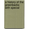 A History Of The Greenbacks With Special by Wesley Clair Mitchell