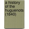 A History Of The Huguenots (1840) door Onbekend