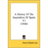 A History Of The Inquisition Of Spain V1 by Unknown