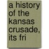 A History Of The Kansas Crusade, Its Fri