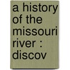 A History Of The Missouri River : Discov door Phil E.B. 1837 Chappell