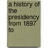 A History Of The Presidency From 1897 To