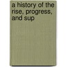 A History Of The Rise, Progress, And Sup door Onbekend