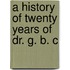 A History Of Twenty Years Of Dr. G. B. C