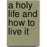 A Holy Life And How To Live It by George Hogarth Carnaby MacGregor