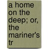 A Home On The Deep; Or, The Mariner's Tr door Onbekend
