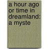 A Hour Ago Or Time In Dreamland: A Myste by Unknown