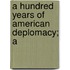 A Hundred Years Of American Deplomacy; A