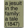 A Jesuit In The Family: A Tale (1847) by Unknown