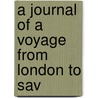 A Journal Of A Voyage From London To Sav by Unknown
