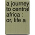 A Journey To Central Africa : Or, Life A