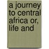 A Journey To Central Africa Or, Life And