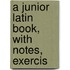 A Junior Latin Book, With Notes, Exercis