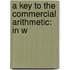 A Key To The Commercial Arithmetic: In W