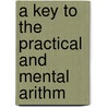 A Key To The Practical And Mental Arithm by Unknown