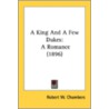 A King And A Few Dukes: A Romance (1896) door Onbekend