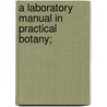 A Laboratory Manual In Practical Botany; by Charles H.B. 1854 Clark