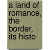 A Land Of Romance, The Border, Its Histo door Jeanie Lang