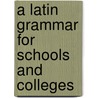 A Latin Grammar For Schools And Colleges door Morris Hicky Morgan