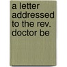 A Letter Addressed To The Rev. Doctor Be door Onbekend