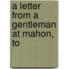 A Letter From A Gentleman At Mahon, To door Onbekend