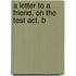 A Letter To A Friend, On The Test Act, B