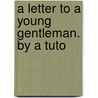 A Letter To A Young Gentleman. By A Tuto door Onbekend