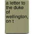 A Letter To The Duke Of Wellington, On T