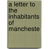 A Letter To The Inhabitants Of Mancheste door Onbekend
