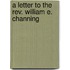 A Letter To The Rev. William E. Channing