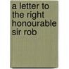 A Letter To The Right Honourable Sir Rob door Onbekend