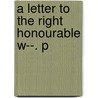 A Letter To The Right Honourable W--. P door Onbekend