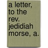 A Letter, To The Rev. Jedidiah Morse, A. door Onbekend