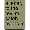 A Letter, To The Rev. Mr. Caleb Evans, O door Onbekend