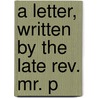 A Letter, Written By The Late Rev. Mr. P door Onbekend