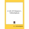 A Life Of Clement L. Vallandigham by Unknown