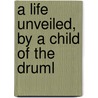 A Life Unveiled, By A Child Of The Druml by Unknown