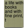 A Life With Books And With Fine Print, T by Sandra. ive Kirshenbaum