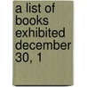 A List Of Books Exhibited December 30, 1 by Unknown