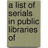 A List Of Serials In Public Libraries Of by Unknown