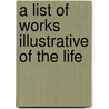 A List Of Works Illustrative Of The Life door James Orchard Halliwell Phillipps