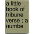 A Little Book Of Tribune Verse ; A Numbe