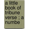 A Little Book Of Tribune Verse ; A Numbe door J.G. 1844-Brown
