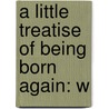 A Little Treatise Of Being Born Again: W door Onbekend