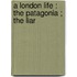 A London Life : The Patagonia ; The Liar