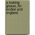 A Looking Glasse, For London And England