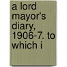 A Lord Mayor's Diary, 1906-7. To Which I by William Purdie Treloar