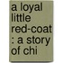 A Loyal Little Red-Coat : A Story Of Chi