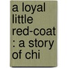 A Loyal Little Red-Coat : A Story Of Chi door Ruth Ogden
