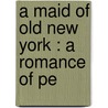 A Maid Of Old New York : A Romance Of Pe by Amelia Edith Huddleston Barr